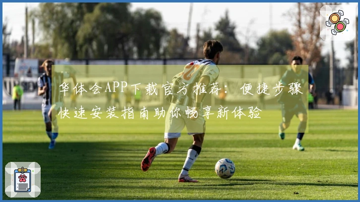 华体会APP下载官方推荐：便捷步骤快速安装指南助你畅享新体验