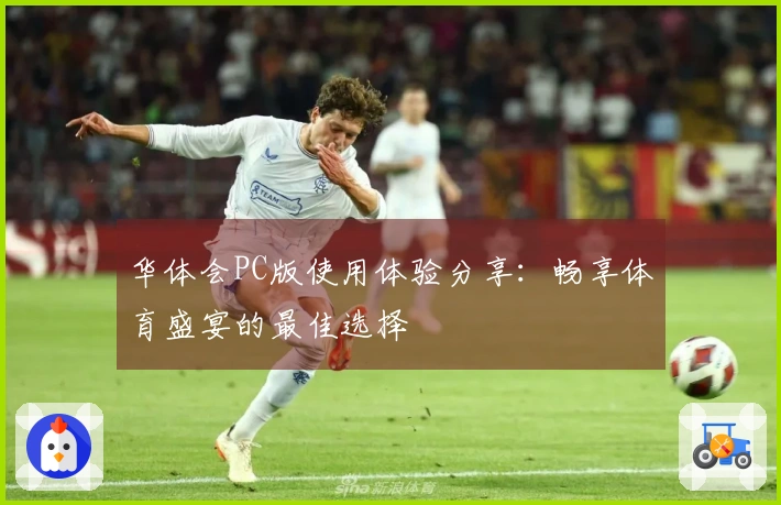 华体会PC版使用体验分享：畅享体育盛宴的最佳选择