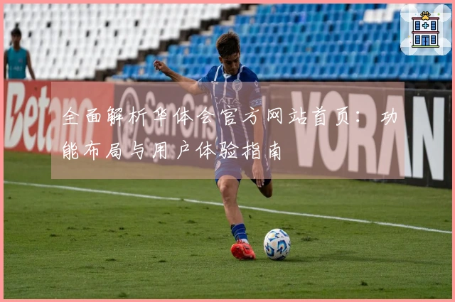 全面解析华体会官方网站首页：功能布局与用户体验指南