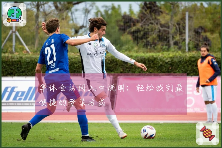 华体会访问入口说明：轻松找到最便捷的登录方式