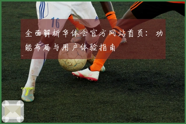 全面解析华体会官方网站首页：功能布局与用户体验指南