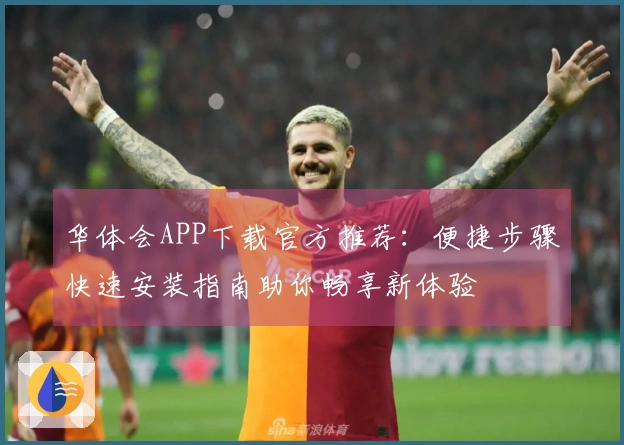 华体会APP下载官方推荐：便捷步骤快速安装指南助你畅享新体验