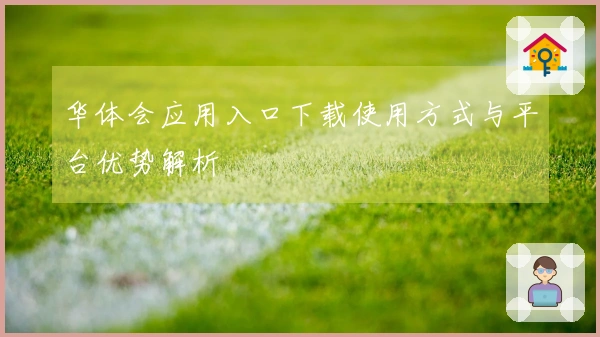 华体会应用入口下载使用方式与平台优势解析