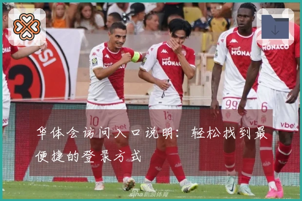 华体会访问入口说明：轻松找到最便捷的登录方式