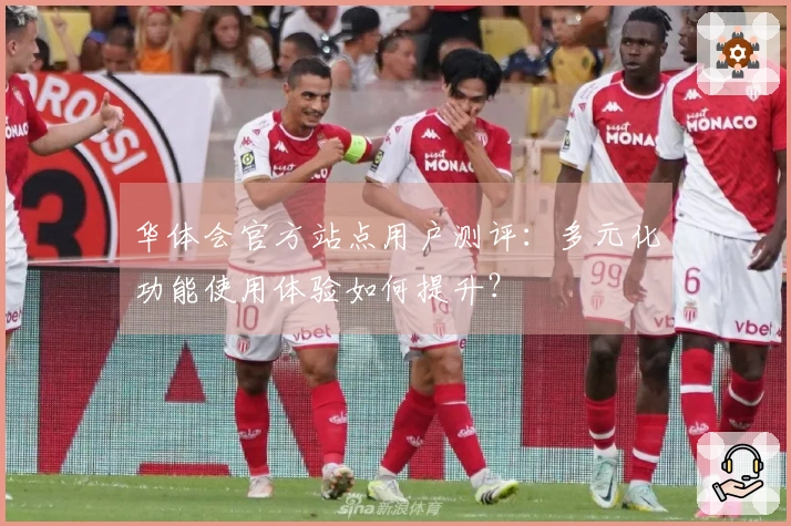 华体会官方站点用户测评：多元化功能使用体验如何提升？