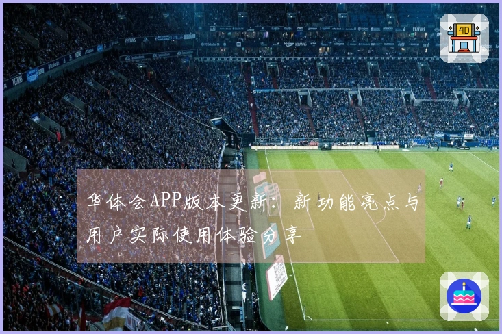 华体会APP版本更新：新功能亮点与用户实际使用体验分享